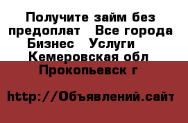 Получите займ без предоплат - Все города Бизнес » Услуги   . Кемеровская обл.,Прокопьевск г.